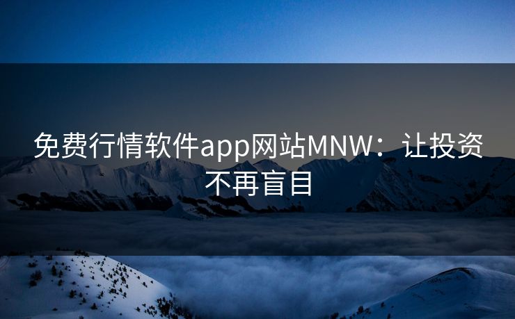 免费行情软件app网站MNW:让投资不再盲目 免费行情软件app网站MNW:让投资不再盲目