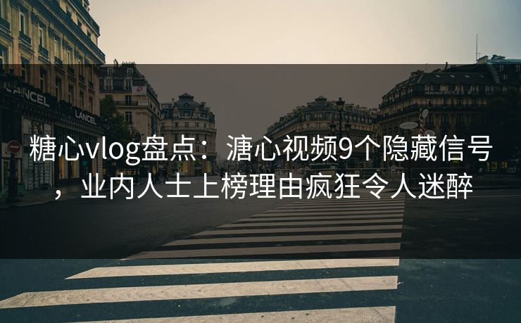 糖心vlog盘点：溏心视频9个隐藏信号，业内人士上榜理由疯狂令人迷醉
