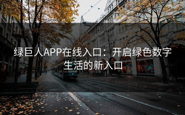 绿巨人APP在线入口：开启绿色数字生活的新入口