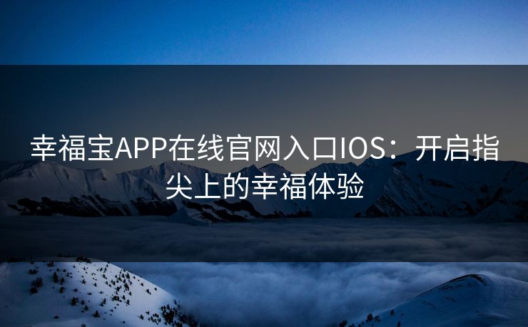 幸福宝APP在线官网入口IOS：开启指尖上的幸福体验