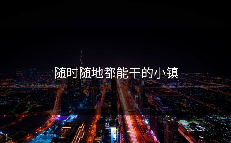 随时随地都能干的小镇 随时随地都能干的小镇