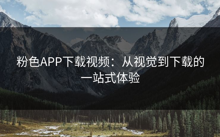 粉色APP下载视频：从视觉到下载的一站式体验