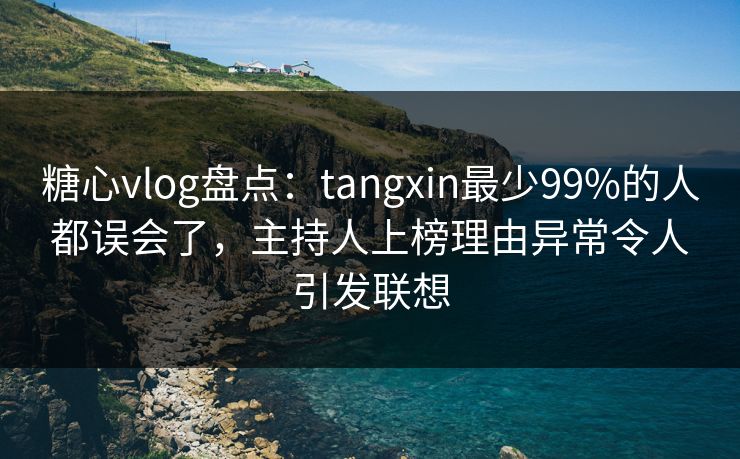 糖心vlog盘点:tangxin最少99%的人都误会了,主持人上榜理由异常令人引发联想 糖心vlog盘点:tangxin最少99%的人都误会了,主持人上榜理由异常令人引发联想