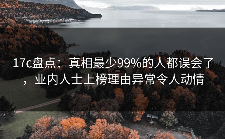 17c盘点:真相最少99%的人都误会了,业内人士上榜理由异常令人动情 17c盘点:真相最少99%的人都误会了,业内人士上榜理由异常令人动情