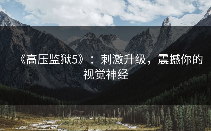 《高压监狱5》:刺激升级,震撼你的视觉神经 《高压监狱5》:刺激升级,震撼你的视觉神经