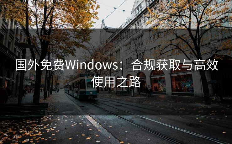 国外免费Windows：合规获取与高效使用之路