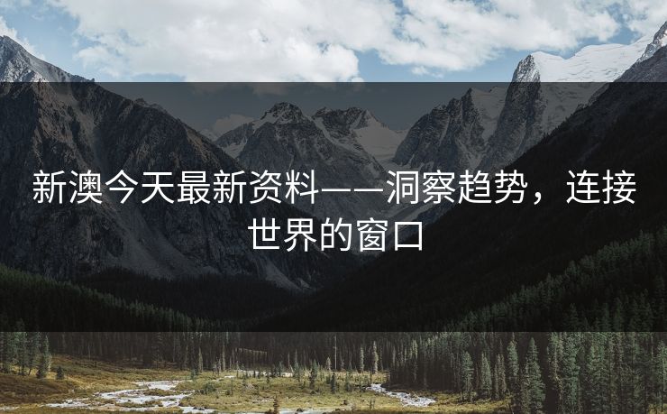新澳今天最新资料——洞察趋势,连接世界的窗口 新澳今天最新资料——洞察趋势,连接世界的窗口