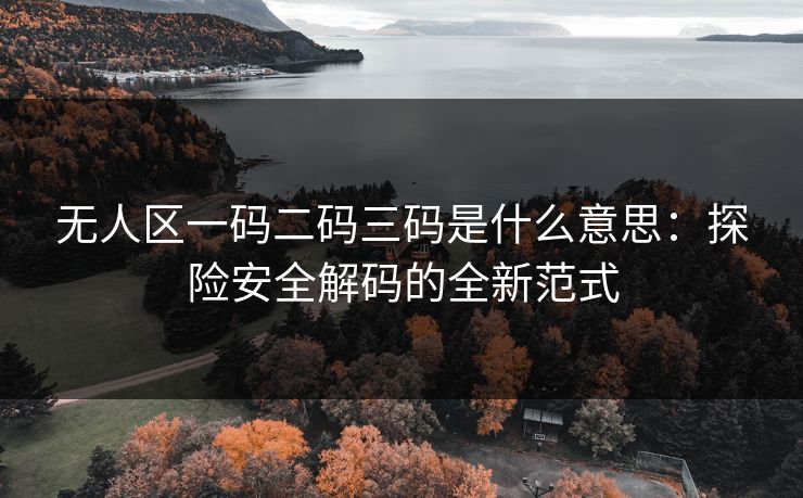 无人区一码二码三码是什么意思：探险安全解码的全新范式