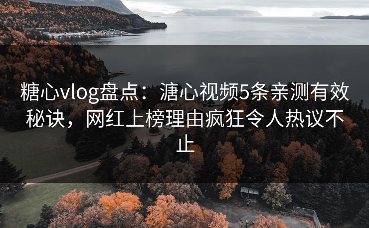 糖心vlog盘点：溏心视频5条亲测有效秘诀，网红上榜理由疯狂令人热议不止