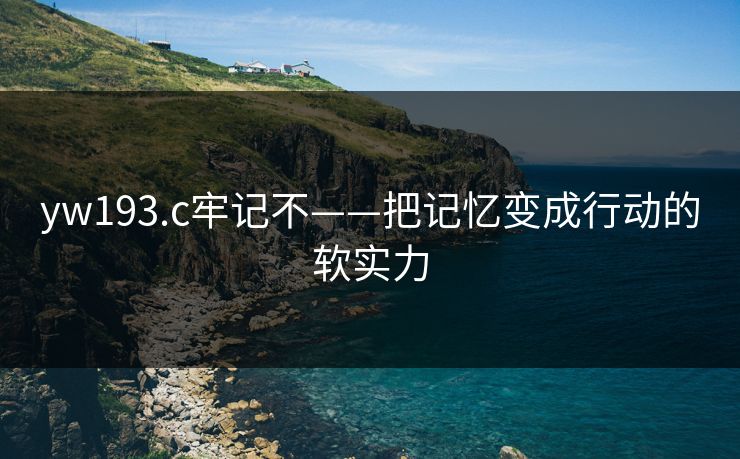 yw193.c牢记不——把记忆变成行动的软实力
