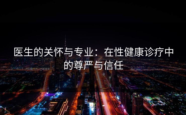 医生的关怀与专业：在性健康诊疗中的尊严与信任