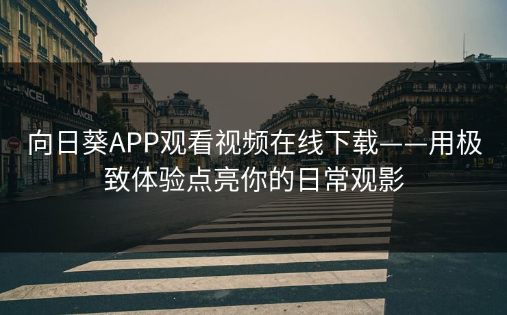 向日葵APP观看视频在线下载——用极致体验点亮你的日常观影
