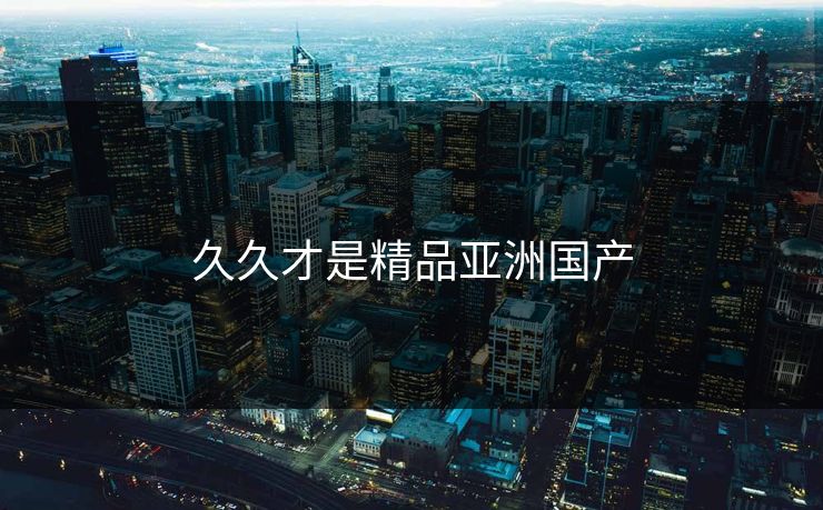 久久才是精品亚洲国产