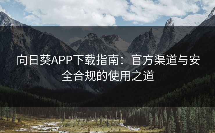向日葵APP下载指南：官方渠道与安全合规的使用之道