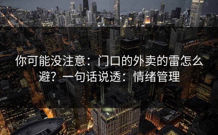 你可能没注意:门口的外卖的雷怎么避?一句话说透:情绪管理 你可能没注意:门口的外卖的雷怎么避?一句话说透:情绪管理