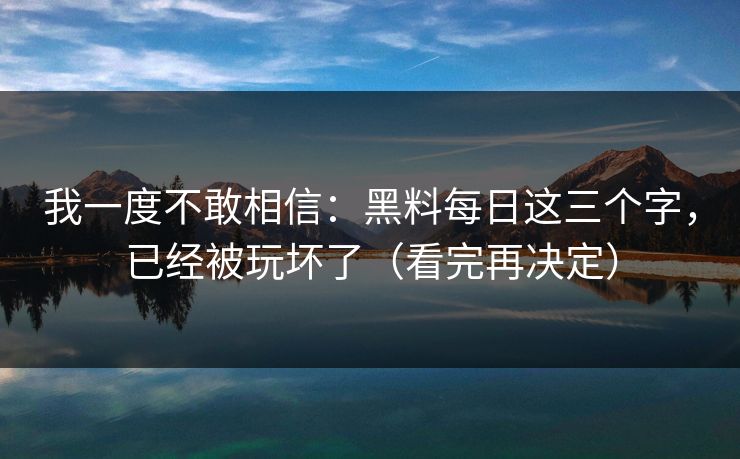 我一度不敢相信:黑料每日这三个字,已经被玩坏了(看完再决定) 我一度不敢相信:黑料每日这三个字,已经被玩坏了(看完再决定)