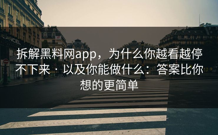 拆解黑料网app，为什么你越看越停不下来 · 以及你能做什么：答案比你想的更简单