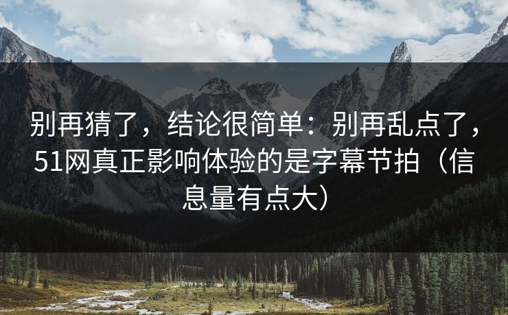 别再猜了，结论很简单：别再乱点了，51网真正影响体验的是字幕节拍（信息量有点大）